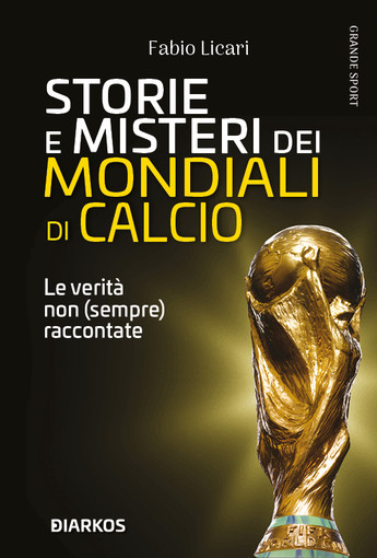 Storie e misteri dei Mondiali di calcio. Le verità non (sempre) raccontate di Fabio Licari