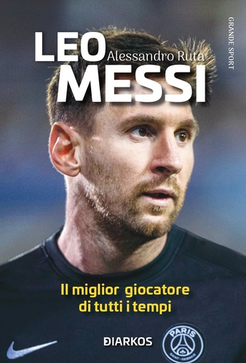 “Leo Messi. Il miglior giocatore di tutti i tempi” di Alessandro Ruta
