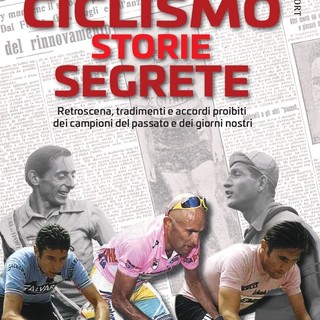 Le storie segrete del ciclismo. Accordi proibiti, tradimenti, retroscena dei campioni del passato e di oggi