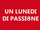 UN LUNEDI DI PASSIONE Stasera la seconda puntata UN LUNEDI DI PASSIONE Stasera la seconda puntata